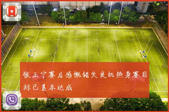 张玉宁赛后感慨错失良机热身赛目标已基本达成