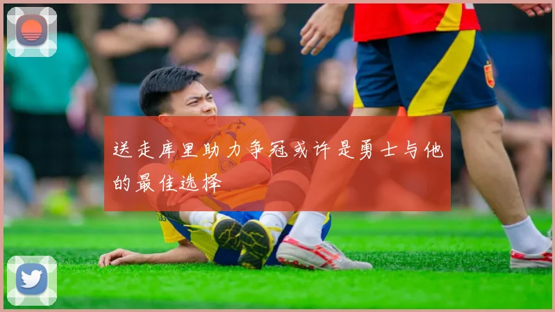 送走库里助力争冠或许是勇士与他的最佳选择
