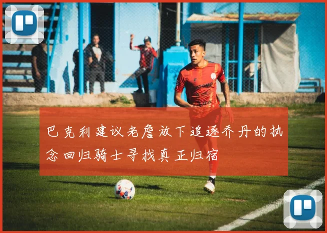 巴克利建议老詹放下追逐乔丹的执念回归骑士寻找真正归宿