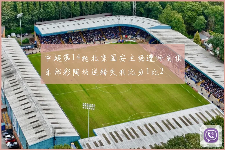 中超第14轮北京国安主场遭河南俱乐部彩陶坊逆转失利比分1比2