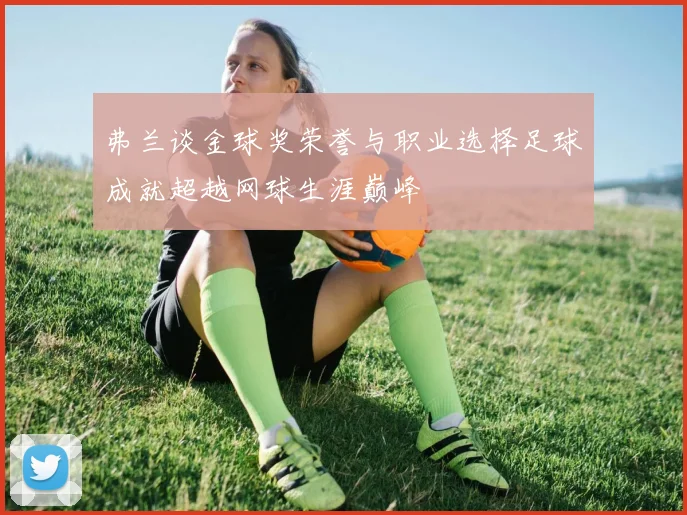弗兰谈金球奖荣誉与职业选择足球成就超越网球生涯巅峰