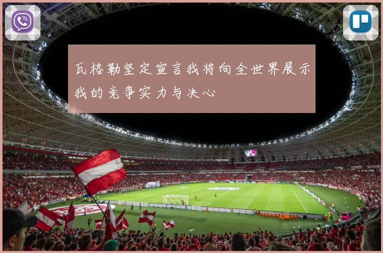 瓦格勒坚定宣言我将向全世界展示我的竞争实力与决心