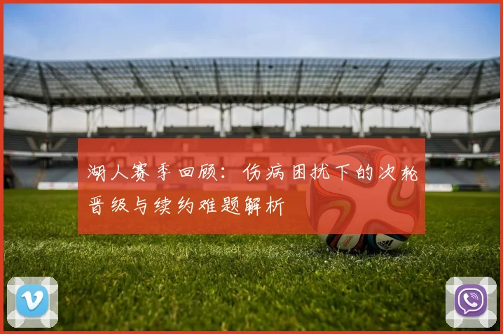湖人赛季回顾：伤病困扰下的次轮晋级与续约难题解析
