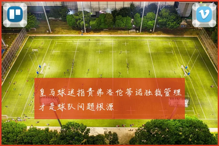 皇马球迷指责弗洛伦蒂诺独裁管理才是球队问题根源