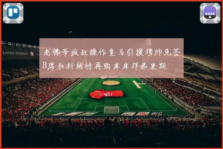 老佛爷疯狂操作皇马引援穆帅免签B席和科纳特再购库库邓弗里斯