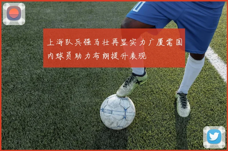 上海队兵强马壮再显实力广厦需国内球员助力布朗提升表现