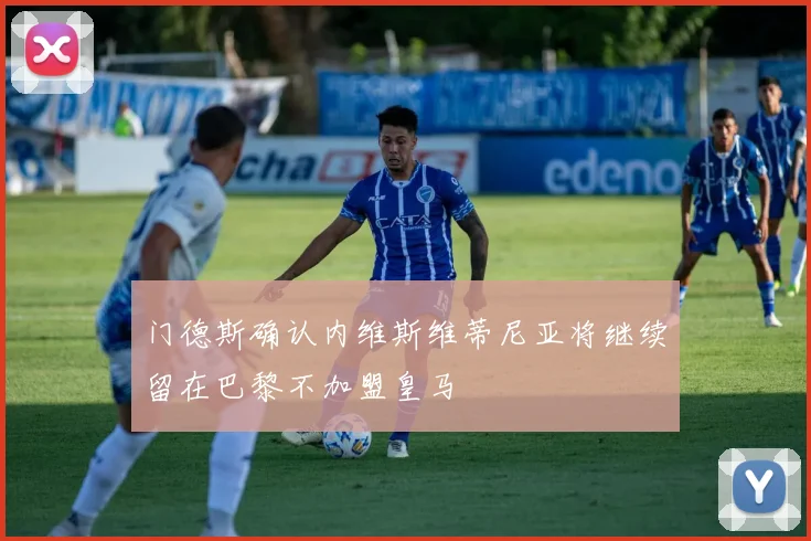 门德斯确认内维斯维蒂尼亚将继续留在巴黎不加盟皇马