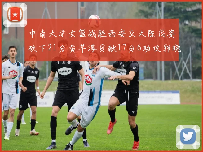 中南大学女篮战胜西安交大陈茂姿砍下21分黄芊淳贡献17分6助攻郭晓妮18分表现出色
