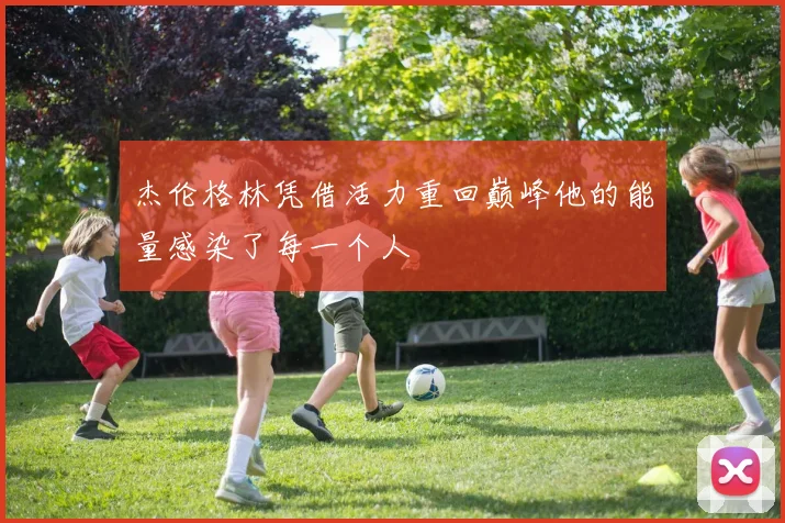 杰伦格林凭借活力重回巅峰他的能量感染了每一个人