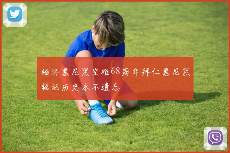 缅怀慕尼黑空难68周年拜仁慕尼黑铭记历史永不遗忘